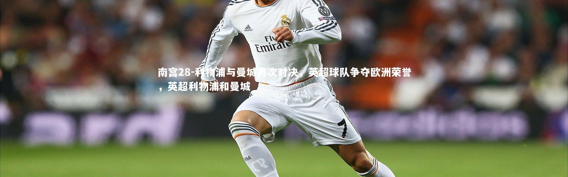 南宫28-利物浦与曼城再次对决，英超球队争夺欧洲荣誉，英超利物浦和曼城