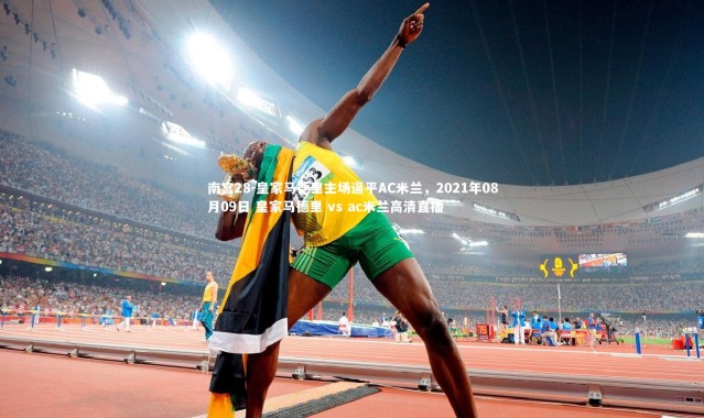 南宫28-皇家马德里主场逼平AC米兰，2021年08月09日 皇家马德里 vs ac米兰高清直播