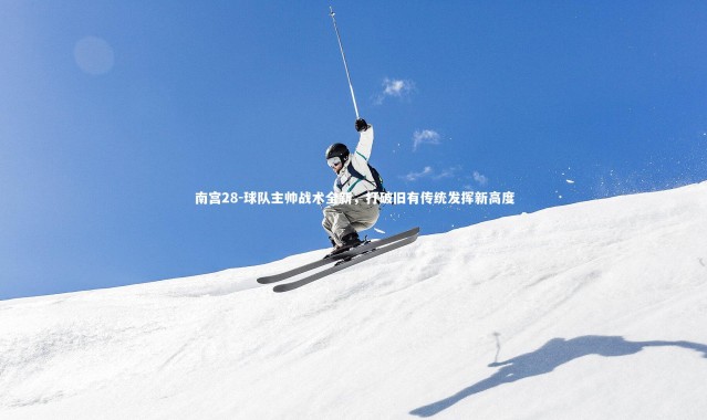 南宫28-球队主帅战术全新，打破旧有传统发挥新高度