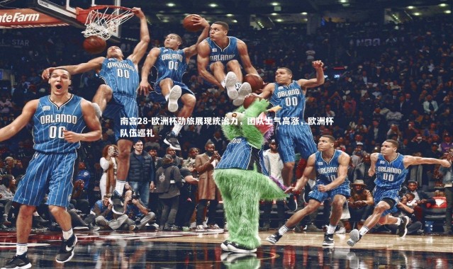 南宫28-欧洲杯劲旅展现统治力，团队士气高涨，欧洲杯队伍巡礼