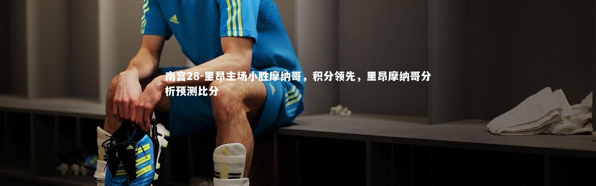 南宫28-里昂主场小胜摩纳哥，积分领先，里昂摩纳哥分析预测比分