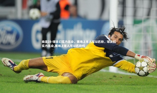 南宫28-球员们实力出众，赛场上无人可以匹敌，球员们实力出众,赛场上无人可以匹敌吗