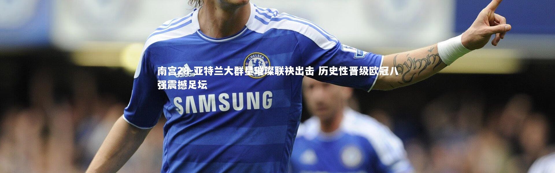 南宫28-亚特兰大群星璀璨联袂出击 历史性晋级欧冠八强震撼足坛