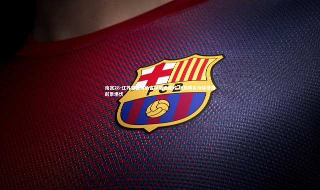 南宫28-江苏男篮再负吉林遭遇连败 联赛排名持续滑落前景堪忧