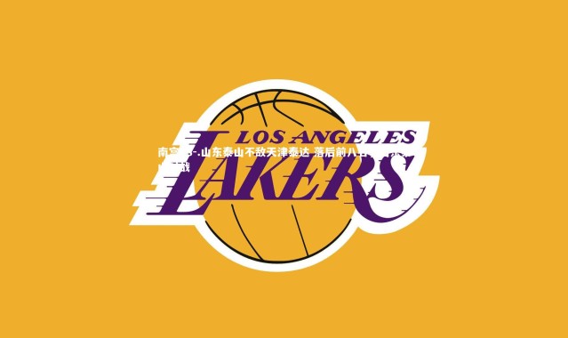 南宫28-.山东泰山不敌天津泰达 落后前八名，山东泰山对战