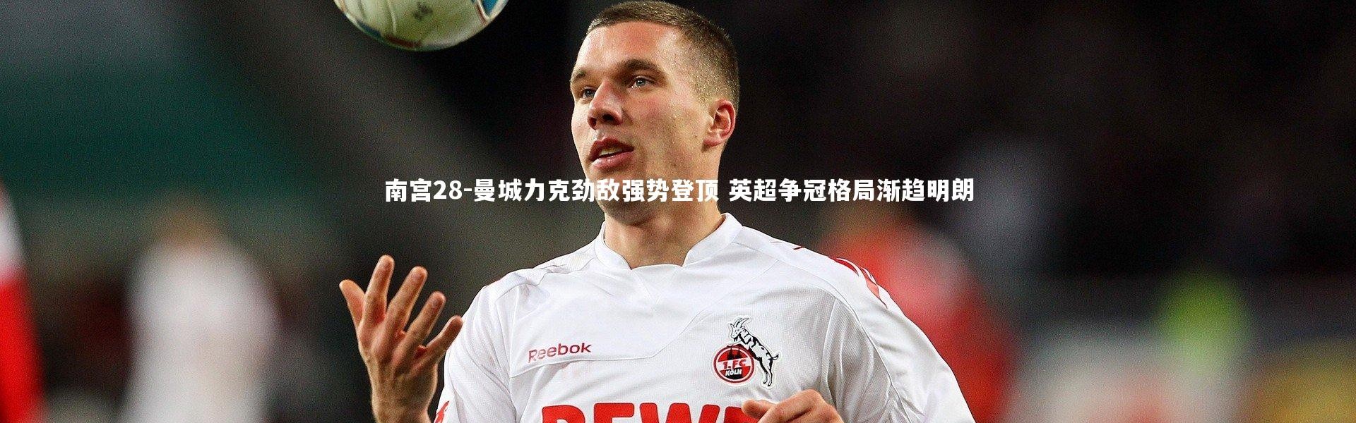 南宫28-曼城力克劲敌强势登顶 英超争冠格局渐趋明朗