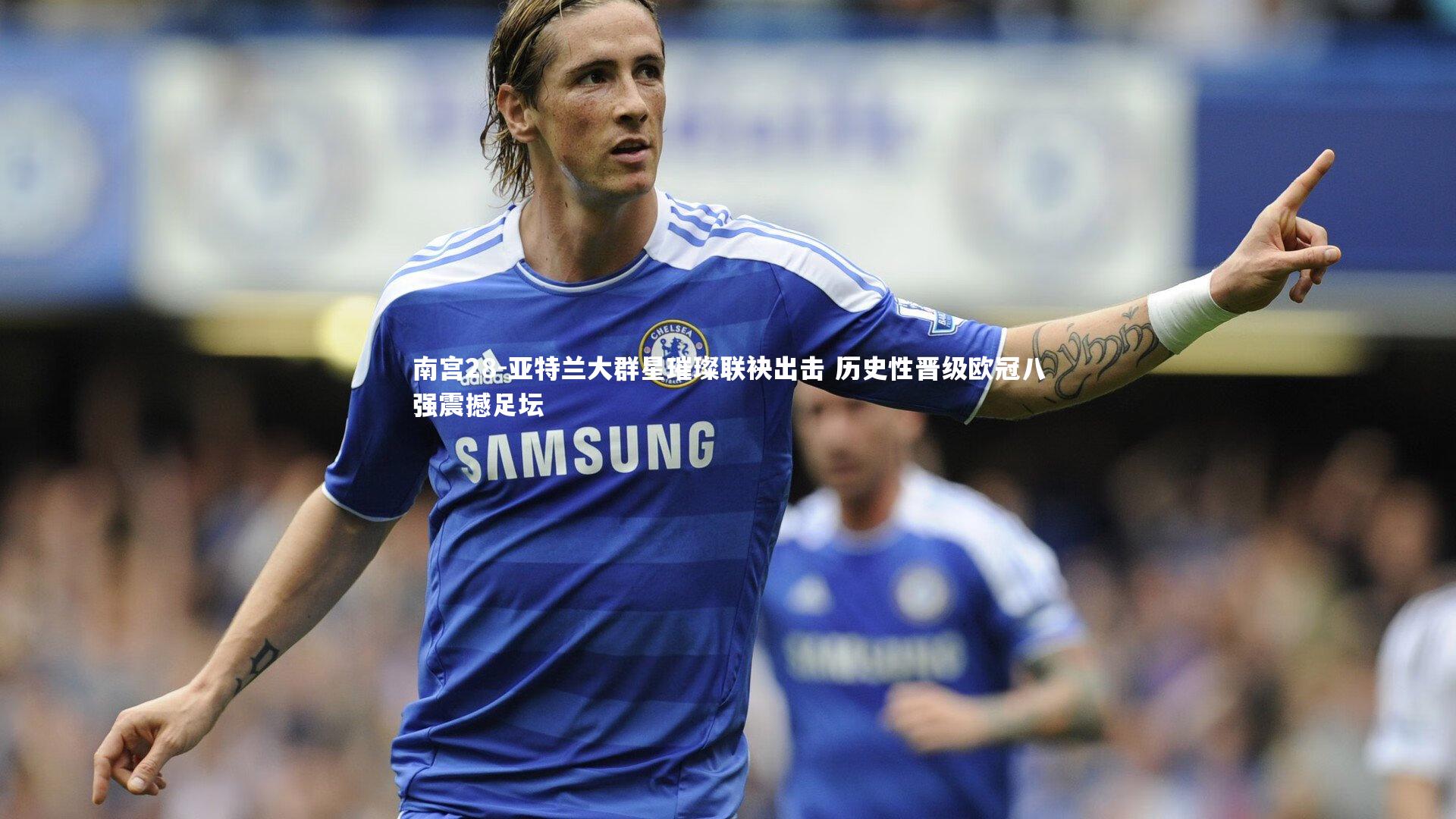 亚特兰大群星璀璨联袂出击 历史性晋级欧冠八强震撼足坛